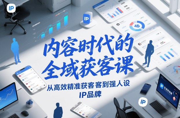 内容时代的全域获客课，从高效精准获客到强人设IP品牌 - 91资源站-91资源站