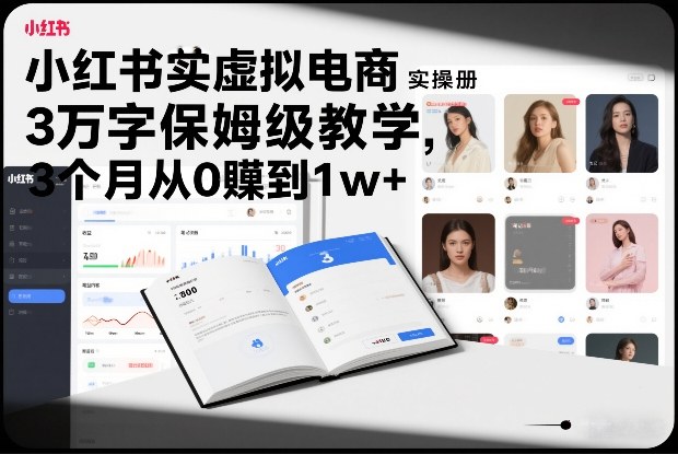 小红书虚拟电商实操手册,3万字保姆级教学,3个月从0賺到1w+