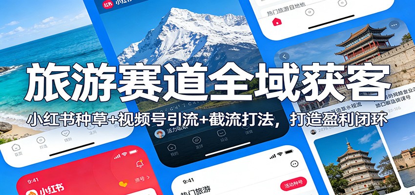 旅游赛道全域获客:小红书种草+视频号引流+截流打法,打造盈利闭环 - 91资源站-91资源站