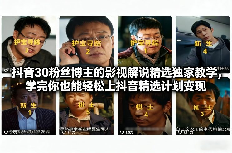 抖音30粉丝博主的影视解说精选独家教学，学完你也能轻松上抖音精选计划变现 - 91资源站-91资源站