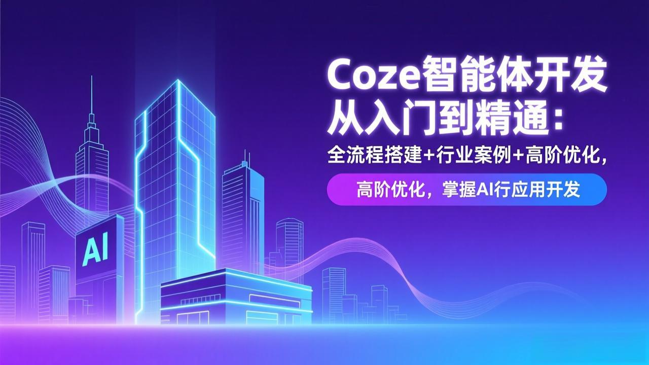 Coze智能体开发从入门到精通：全流程搭建+行业案例+高阶优化，掌握AI应用开发 - 91资源站-91资源站