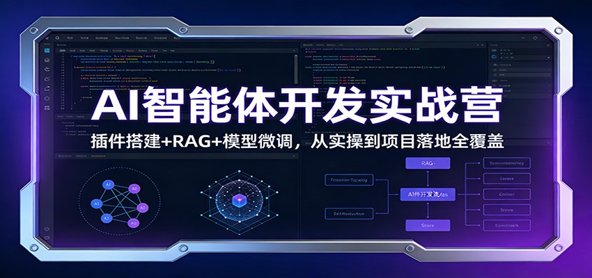 AI智能体开发实战营：插件搭建+RAG+模型微调，从实操到项目落地全覆盖 - 91资源站-91资源站