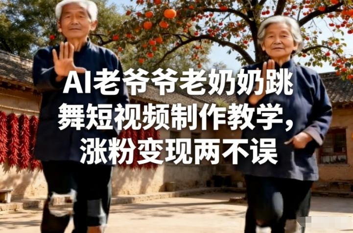 AI老爷爷老奶奶跳舞短视频制作教学，涨粉变现两不误-91资源站