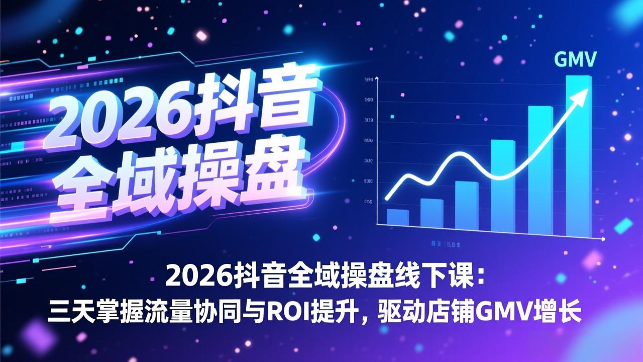 2026抖音全域操盘线下课：三天掌握流量协同与ROI提升，驱动店铺GMV增长-91资源站
