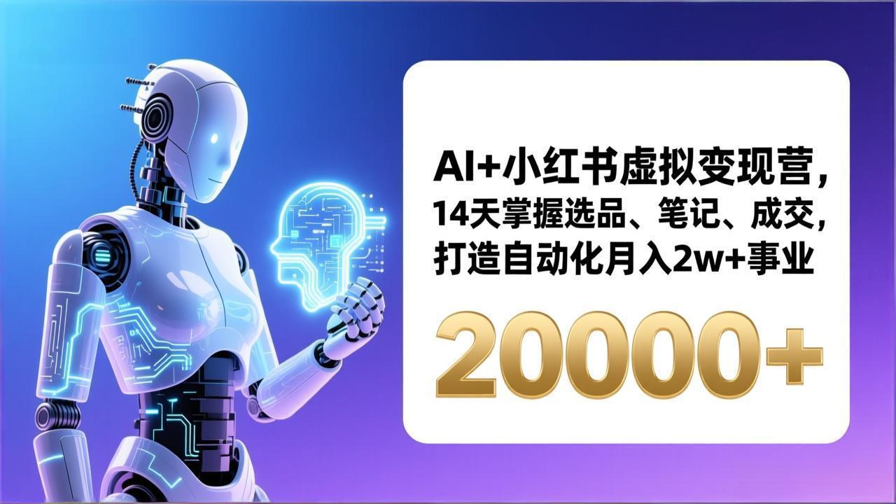 AI+小红书虚拟变现营，14天掌握选品、笔记、成交，打造自动化月入2w+事业(更新-91资源站