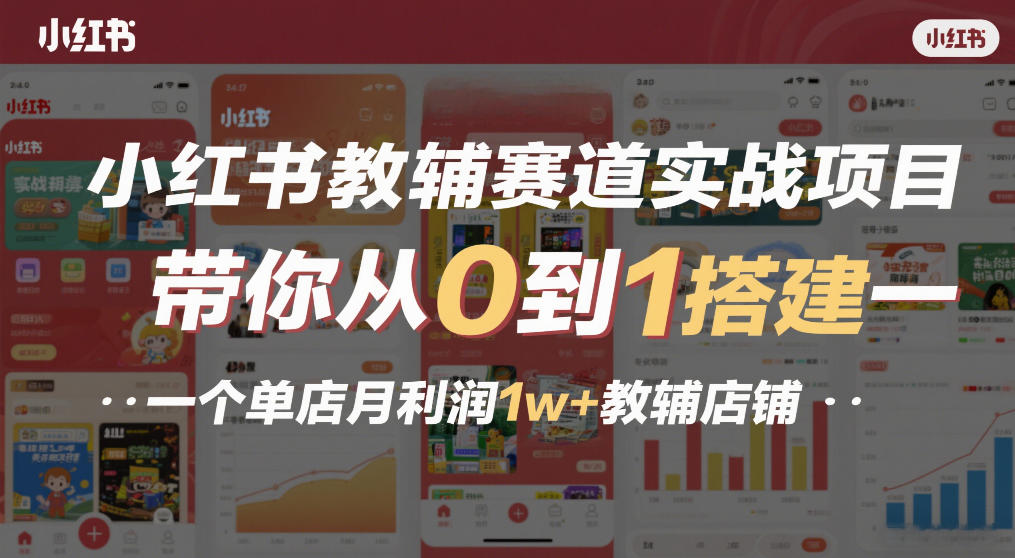 小红书教辅赛道实战项目，带你从0到1搭建一个单店月利润1w+教辅店铺 - 91资源站-91资源站