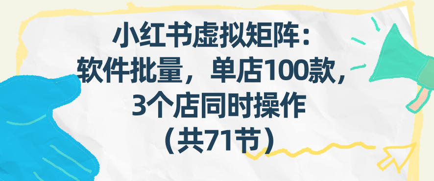小红书虚拟矩阵：软件批量发笔记，单店100款，3个店同时操作(共71节) - 91资源站-91资源站