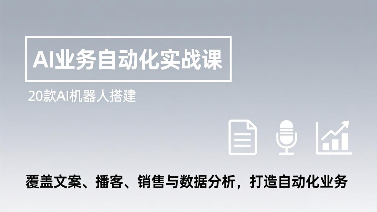 AI业务自动化实战课，20款AI机器人搭建，覆盖文案、播客、销售与数据分析，打造自动化业务 - 91资源站-91资源站