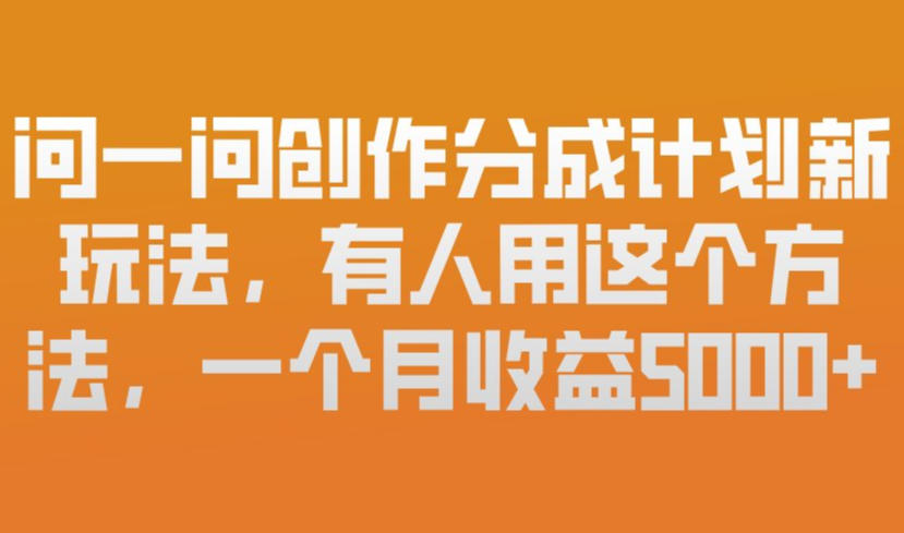 问一问创作分成计划新玩法，有人用这个方法，一个月收益5k，新手友好，有微信就能做【揭秘】 - 91资源站-91资源站