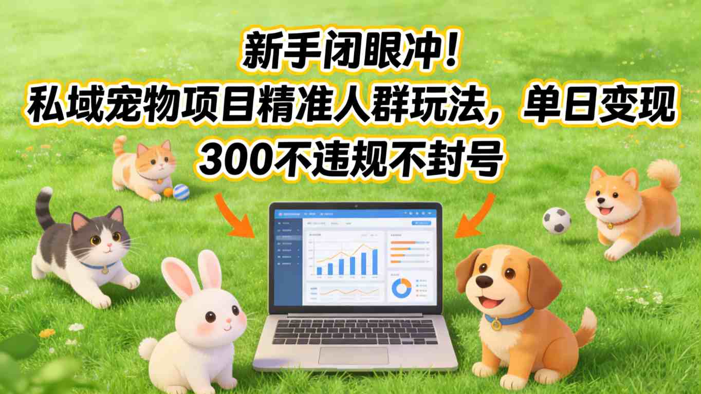 新手闭眼冲！私域宠物项目精准人群玩法，单日变现3张不违规不封号-91资源站