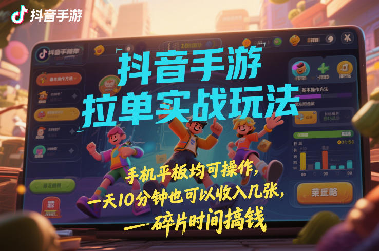 抖音手游拉单实战玩法，手机平板均可操作，一天10分钟也可以收入几张，碎片时间搞钱【揭秘】 - 91资源站-91资源站