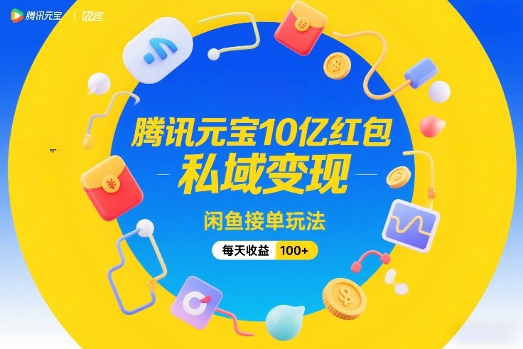 腾讯元宝10亿红包，私域变现，闲鱼接单玩法，每天收益100+ - 91资源站-91资源站