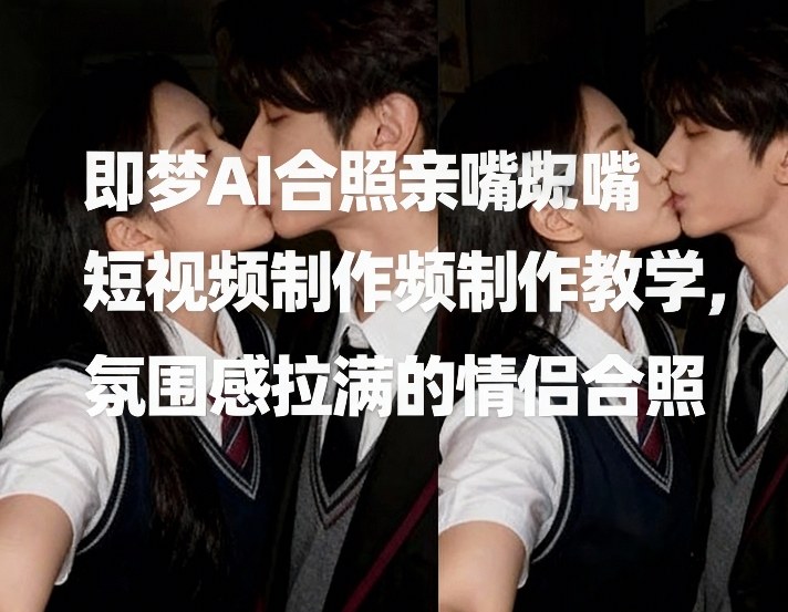 即梦AI合照亲嘴短视频制作教学，氛围感拉满的情侣合照 - 91资源站-91资源站