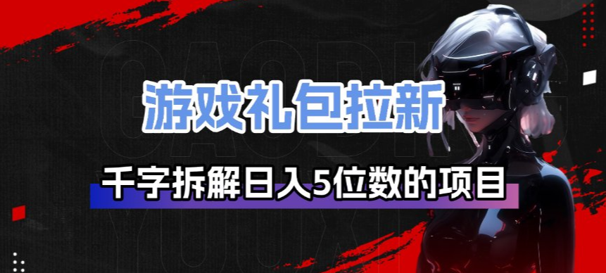 游戏礼包拉新_千字拆解日入5位数的项目逻辑 - 91资源站-91资源站