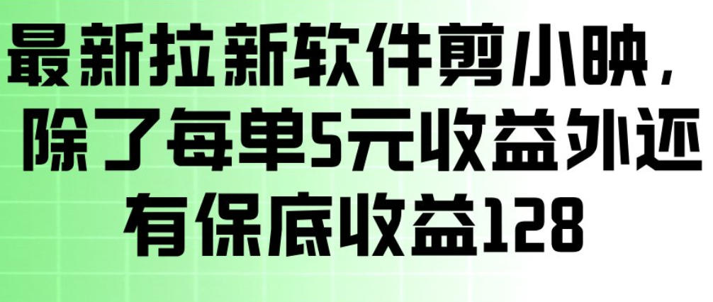 最新拉新软件剪小映，除了每单5米收益外还有保底收益128，一部手机轻松賺钱 - 91资源站-91资源站