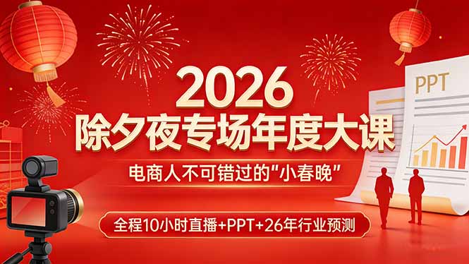 2026除夕夜专场年度大课，全程10小时直播+PPT+26年行业预测，是电商人不可错过的“小春晚” - 91资源站-91资源站