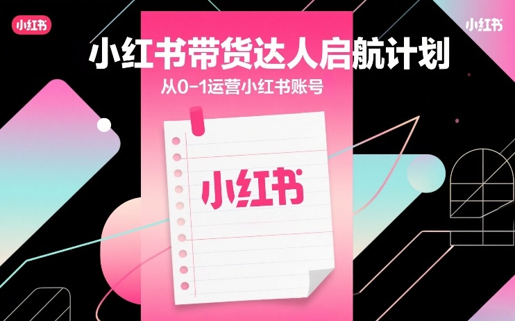 小红书带货达人启航计划，从0-1运营小红书账号 - 91资源站-91资源站