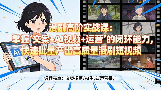 漫剧高阶实战课：掌握“文案+AI视频+运营”的闭环能力，快速批量产出高质量漫剧短视频 - 91资源站-91资源站