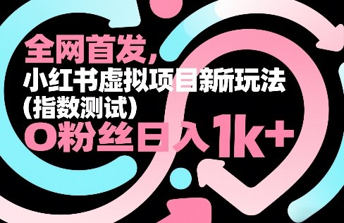 全网首发，小红书虚拟项目新玩法(指数测试)，0粉丝日入1k+，整个玩法完整拆解！ - 91资源站-91资源站