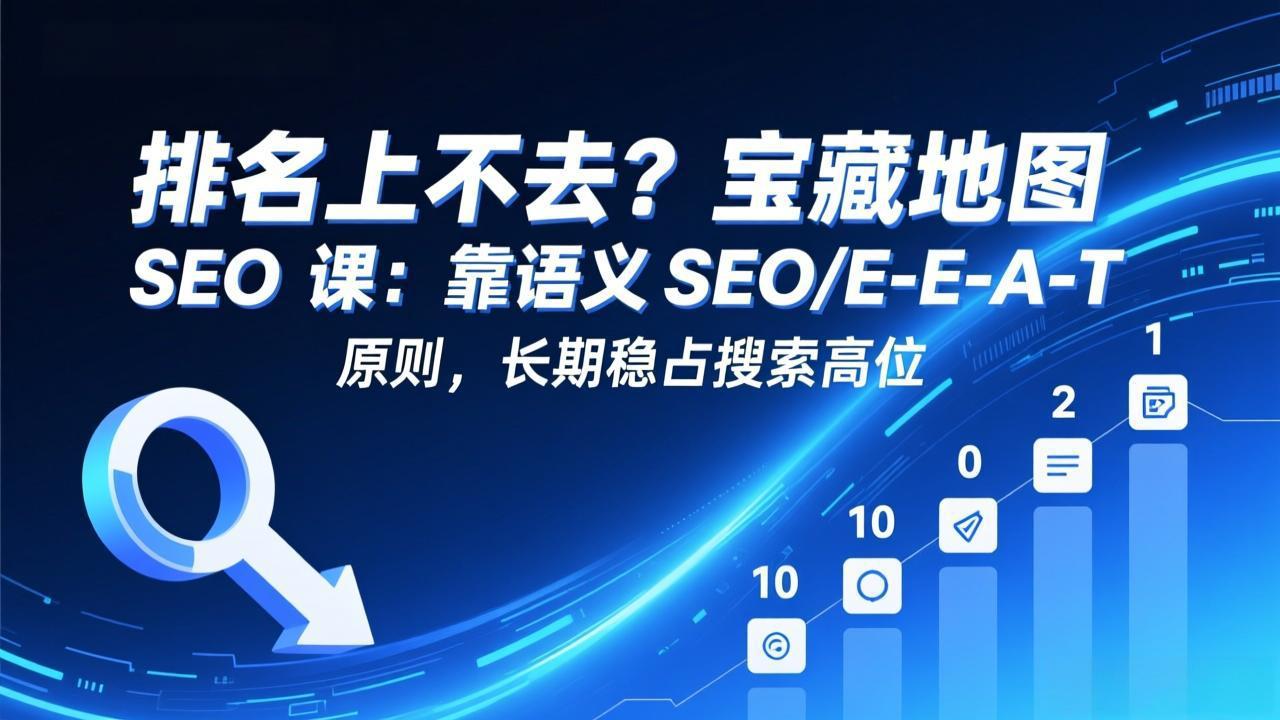 排名上不去？宝藏地图 SEO 课：靠语义 SEO+E-E-A-T 原则，长期稳占搜索高位 - 91资源站-91资源站