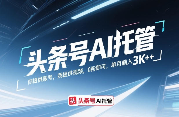 头条号AI托管，你提供账号，我提供视频，0粉即可，单月躺入3k+【揭秘】 - 91资源站-91资源站