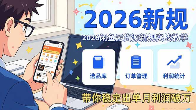 2026闲鱼无货源新规实战教学，从零基础搭建账号到选品上架运营，带你稳定出单月利润破万 - 91资源站-91资源站