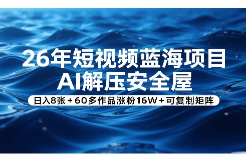 26年短视频蓝海项目，AI解压安全屋，日入8张+60多作品涨粉16W+可复制矩阵 - 91资源站-91资源站