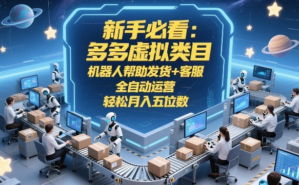 新手必看：多多虚拟类目，机器人帮助发货+客服，全自动运营，轻松月入五位数【揭秘】 - 91资源站-91资源站