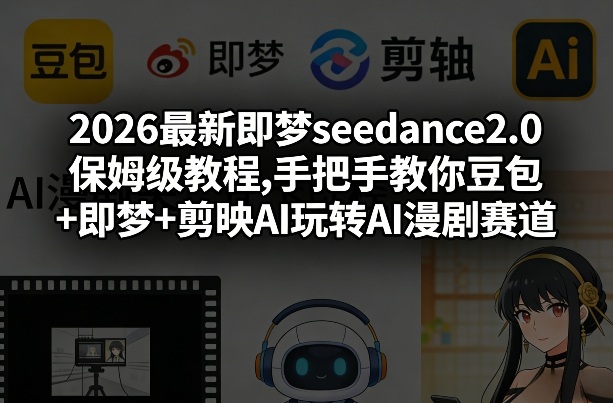 2026最新即梦seedance2.0保姆级教程,手把手教你豆包+即梦+剪映AI玩转AI漫剧赛道 - 91资源站-91资源站