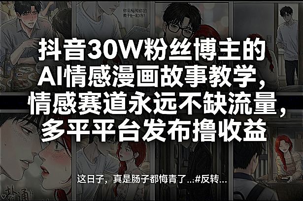 抖音30W粉丝博主的AI情感漫画故事教学，情感赛道永远不缺流量，多平台发布撸收益！ - 91资源站-91资源站