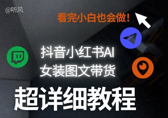 抖音小红书AI女装图文带货教程全拆解！小白看了也会做，可批量可矩阵玩法 - 91资源站-91资源站
