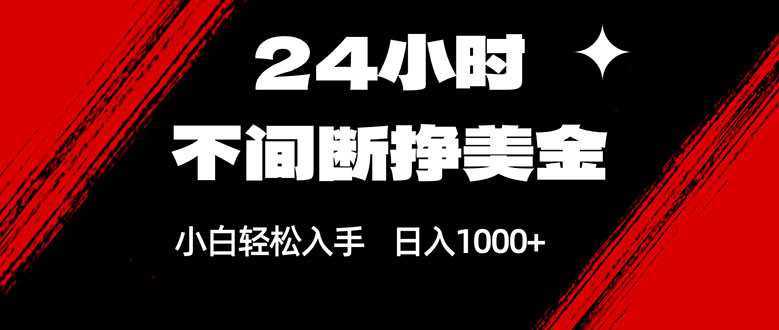 24小时不间断挣美金，小白轻松上手，日入1000+-91资源站