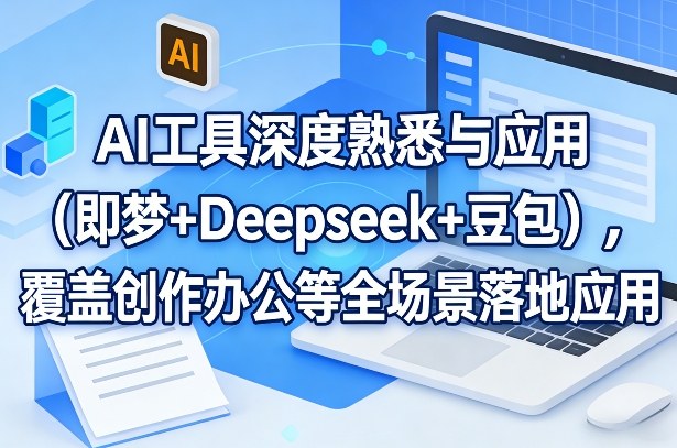 AI工具深度熟悉与应用(即梦+Deepseek+豆包)，覆盖创作办公等全场景落地应用 - 91资源站-91资源站