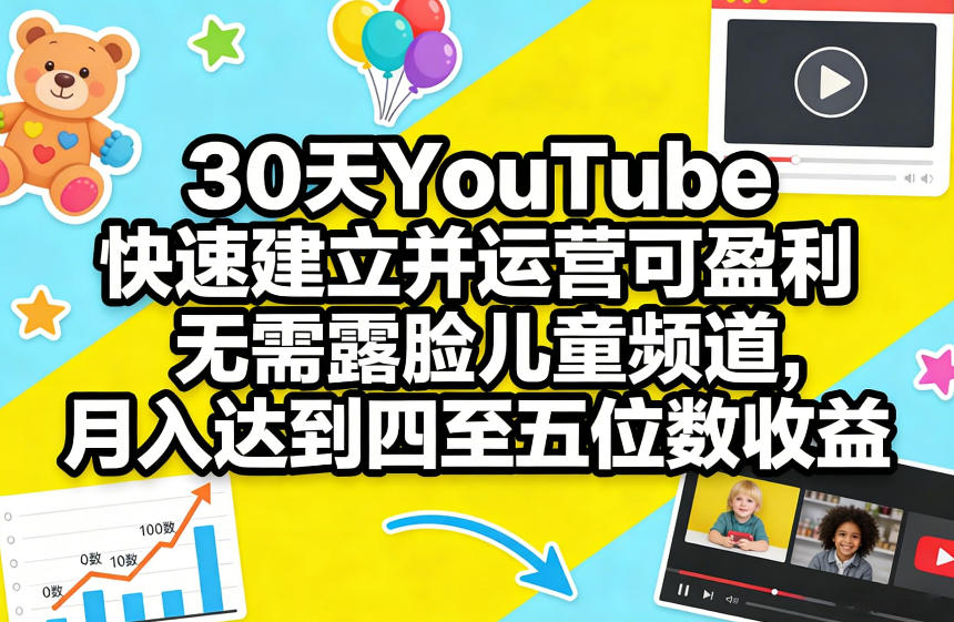 30天YouTube快速建立并运营可盈利无需露脸儿童频道，月入达到四至五位数收益 - 91资源站-91资源站