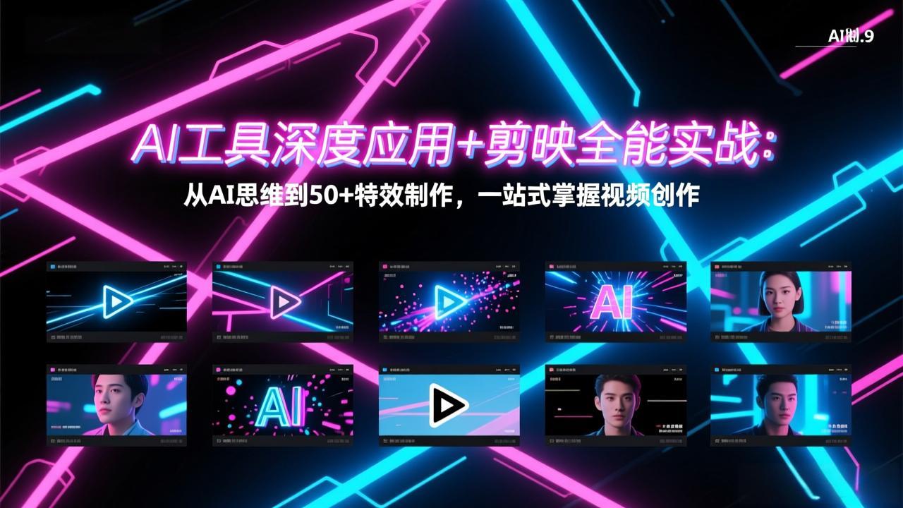 AI工具深度应用+剪映全能实战：从AI思维到50+特效制作，一站式掌握视频创作 - 91资源站-91资源站