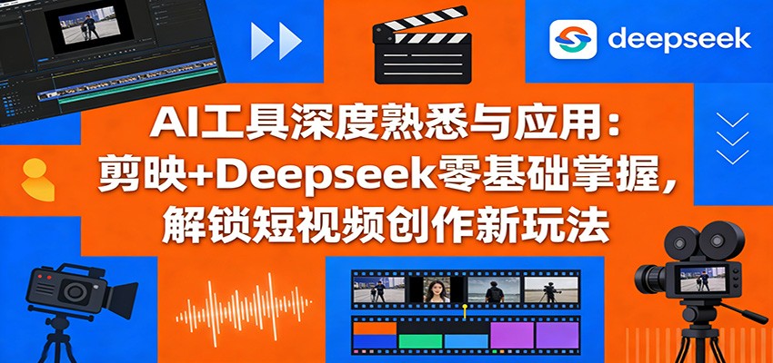 AI工具深度熟悉与应用：剪映+Deepseek零基础掌握，解锁短视频创作新玩法 - 91资源站-91资源站