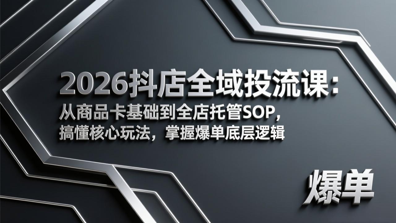 2026抖店全域投流课：从商品卡基础到全店托管SOP，搞懂核心玩法，掌握爆单底层逻辑 - 91资源站-91资源站