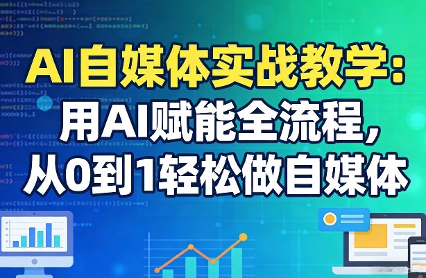 AI自媒体实战教学：用AI赋能全流程，从0到1轻松做自媒体 - 91资源站-91资源站