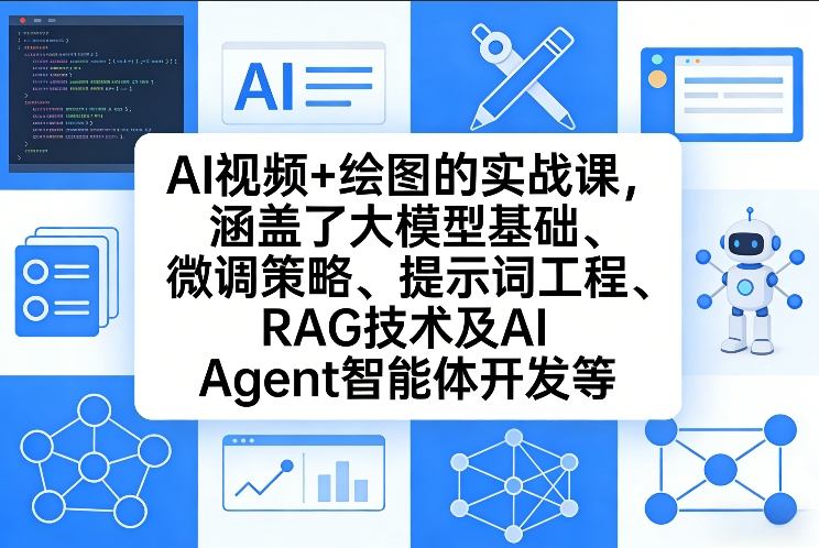 AI视频+绘图的实战课，涵盖了大模型基础、微调策略、提示词工程、RAG技术及AI Agent智能体开发等(更新)-91资源站