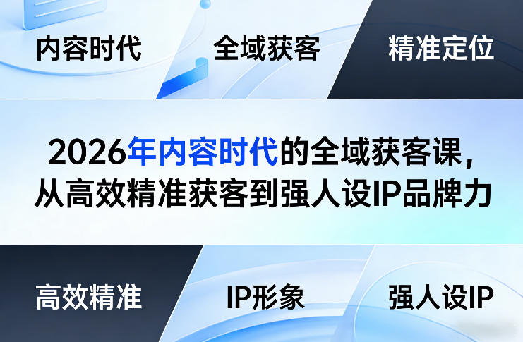2026年内容时代的全域获客课，从高效精准获客到强人设IP品牌力 - 91资源站-91资源站