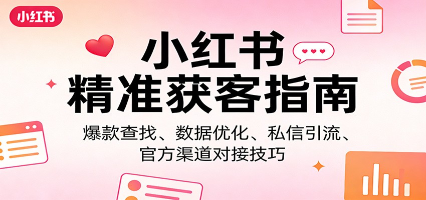 小红书精准获客指南:爆款查找、数据优化、私信引流、官方渠道对接技巧 - 91资源站-91资源站