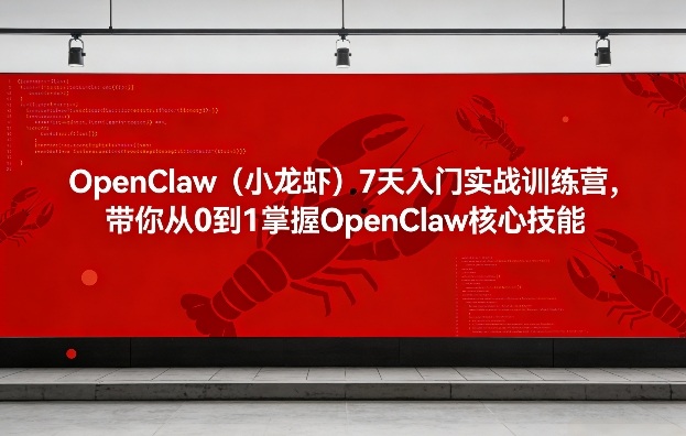 OpenClaw(小龙虾)7天入门实战训练营，带你从0到1掌握OpenClaw核心技能 - 91资源站-91资源站