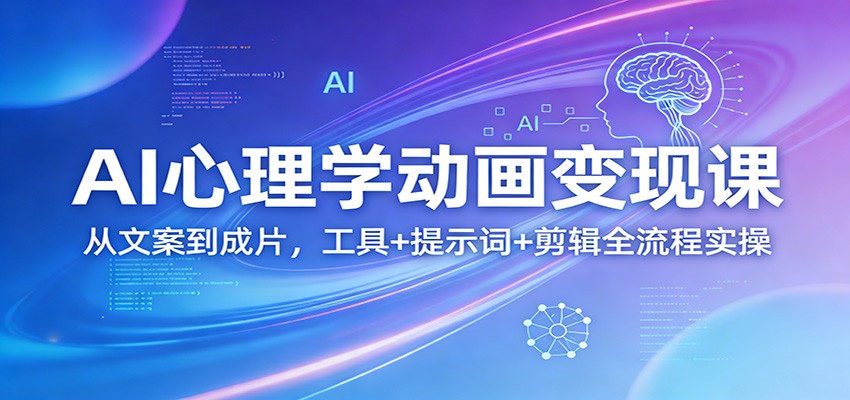 AI心理学动画变现课：从文案到成片，工具+提示词+剪辑全流程实操 - 91资源站-91资源站