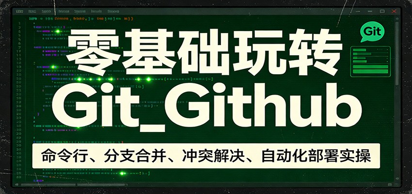 零基础玩转Git_Github:命令行、分支合并、冲突解决、自动化部署实操 - 91资源站-91资源站