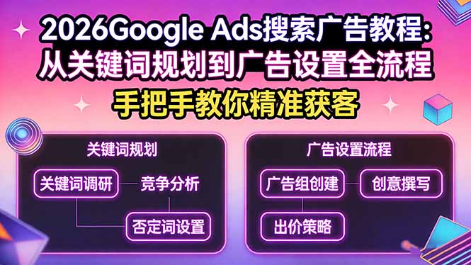 2026Google Ads搜索广告教程:从关键词规划到广告设置全流程,手把手教你精准获客-91资源站