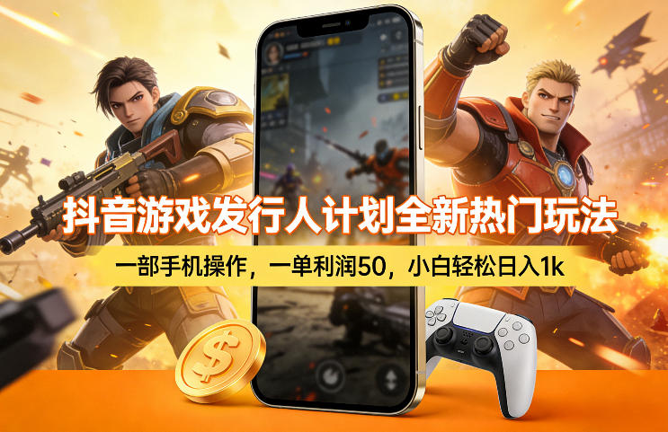 抖音游戏发行人计划全新热门玩法,一部手机操作,一单利润50,小白轻松日入1k【揭秘】-91资源站