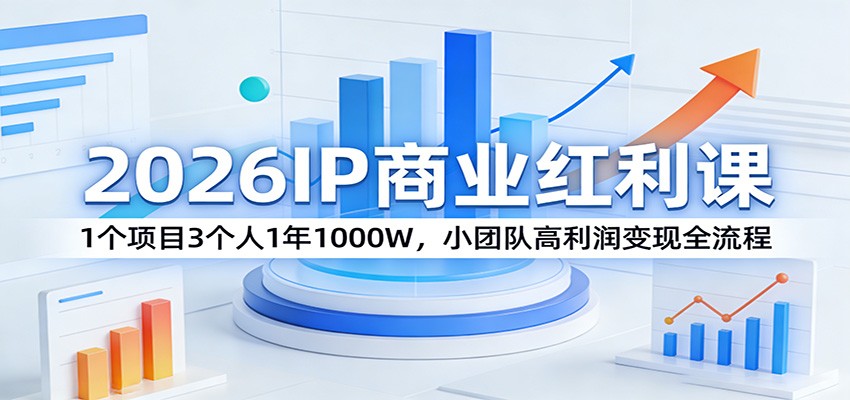 2026IP商业红利课:1个项目3个人1年1000W,小团队高利润变现全流程-91资源站