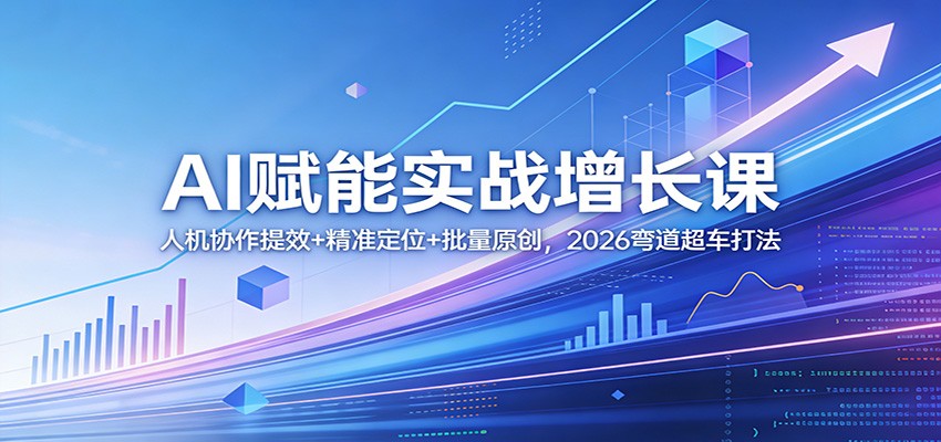 AI赋能实战增长课：人机协作提效+精准定位+批量原创，2026弯道超车打法 - 91资源站-91资源站