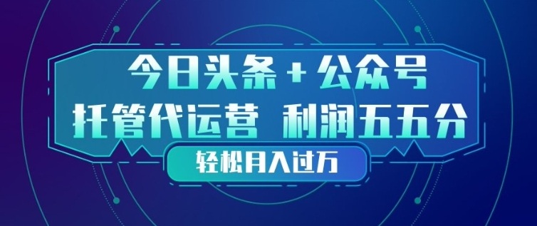 今日头条+公众号双重代运营模式，每天花费十分钟发布，单日稳定变现3张+【揭秘】-91资源站