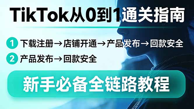 TikTok从0到1通关指南：下载注册→店铺开通→产品发布→回款安全，新手必备全链路教程-91资源站
